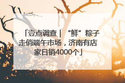 壹点调查｜“鲜”粽子走俏端午市场，济南有店家日销4000个