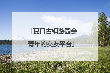 夏日古镇游园会 青年的交友平台