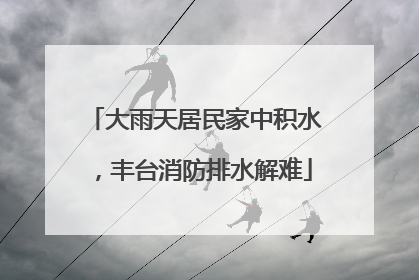 大雨天居民家中积水，丰台消防排水解难
