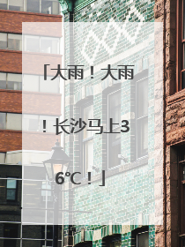 大雨！大雨！长沙马上36℃！
