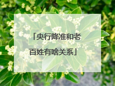 央行降准和老百姓有啥关系
