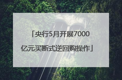 央行5月开展7000亿元买断式逆回购操作