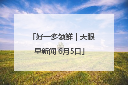 好一多领鲜｜天眼早新闻 6月5日