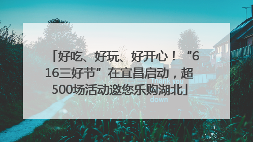 好吃、好玩、好开心！“616三好节”在宜昌启动，超500场活动邀您乐购湖北