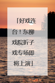 好戏连台！东柳戏院折子戏专场即将上演