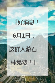好消息！6月1日，这群人游石林免费！