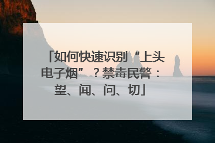 如何快速识别“上头电子烟”？禁毒民警：望、闻、问、切