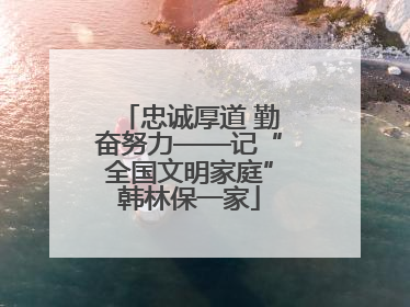 忠诚厚道 勤奋努力——记“全国文明家庭”韩林保一家