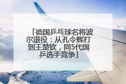 德国乒乓球名将波尔退役：从孔令辉打到王楚钦，同5代国乒选手竞争