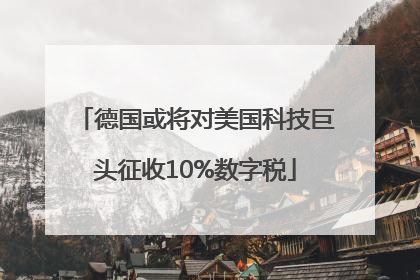 德国或将对美国科技巨头征收10%数字税