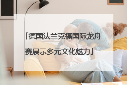 德国法兰克福国际龙舟赛展示多元文化魅力