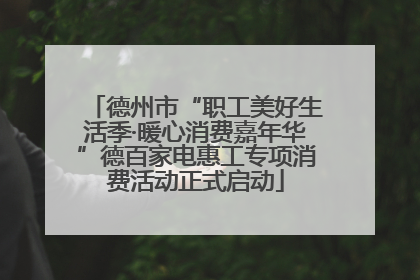 德州市“职工美好生活季·暖心消费嘉年华”德百家电惠工专项消费活动正式启动