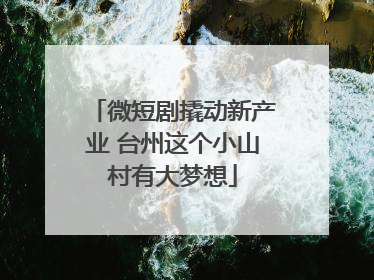 微短剧撬动新产业 台州这个小山村有大梦想