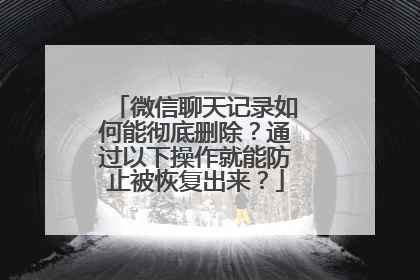 微信聊天记录如何能彻底删除？通过以下操作就能防止被恢复出来？