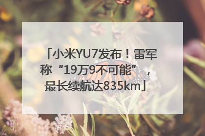 小米YU7发布！雷军称“19万9不可能”，最长续航达835km
