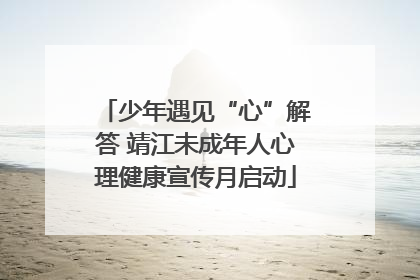 少年遇见“心”解答 靖江未成年人心理健康宣传月启动