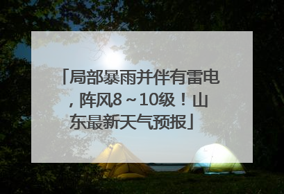 局部暴雨并伴有雷电，阵风8～10级！山东最新天气预报
