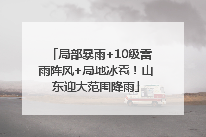 局部暴雨+10级雷雨阵风+局地冰雹！山东迎大范围降雨
