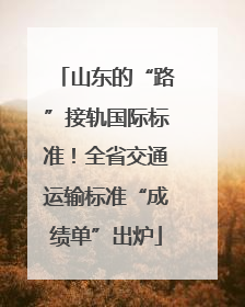 山东的“路”接轨国际标准！全省交通运输标准“成绩单”出炉