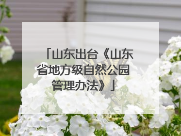 山东出台《山东省地方级自然公园管理办法》