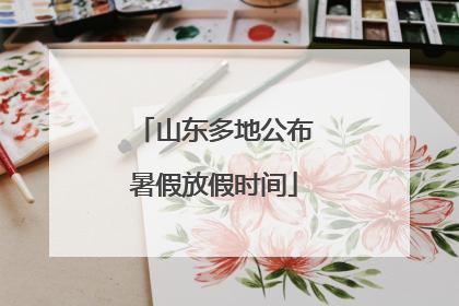 山东多地公布暑假放假时间