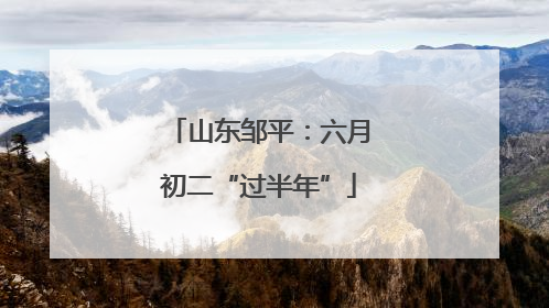 山东邹平：六月初二“过半年”