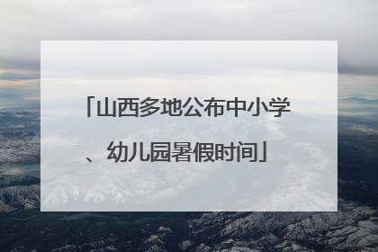 山西多地公布中小学、幼儿园暑假时间