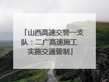 山西高速交警一支队：二广高速施工 实施交通管制