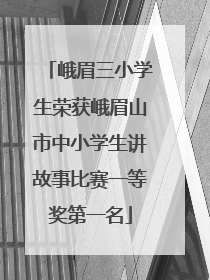 峨眉三小学生荣获峨眉山市中小学生讲故事比赛一等奖第一名