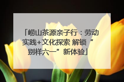 崂山茶源亲子行：劳动实践+文化探索 解锁“别样六一”新体验