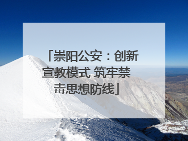 崇阳公安：创新宣教模式 筑牢禁毒思想防线
