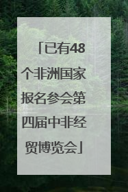已有48个非洲国家报名参会第四届中非经贸博览会
