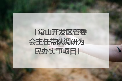 常山开发区管委会主任带队调研为民办实事项目