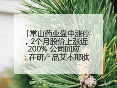 常山药业盘中涨停，2个月股价上涨近200% 公司回应：在研产品艾本那肽非行业首创