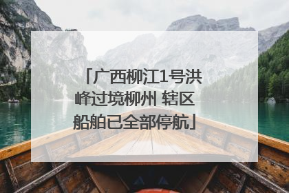 广西柳江1号洪峰过境柳州 辖区船舶已全部停航