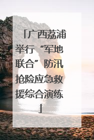 广西荔浦举行“军地联合”防汛抢险应急救援综合演练