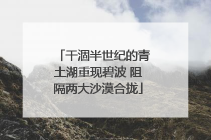 干涸半世纪的青土湖重现碧波 阻隔两大沙漠合拢