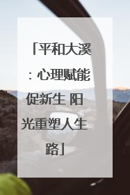 平和大溪：心理赋能促新生 阳光重塑人生路