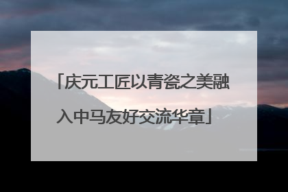 庆元工匠以青瓷之美融入中马友好交流华章