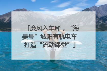 廉风入车厢，“海晏号”城阳有轨电车打造“流动课堂”