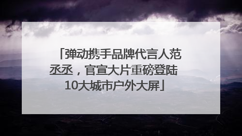 弹动携手品牌代言人范丞丞，官宣大片重磅登陆10大城市户外大屏