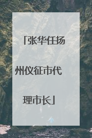 张华任扬州仪征市代理市长