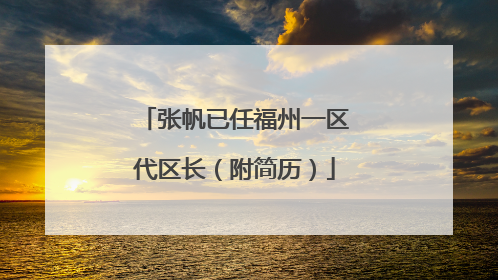 张帆已任福州一区代区长（附简历）