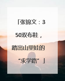 张锦文：350双布鞋，踏出山里娃的“求学路”