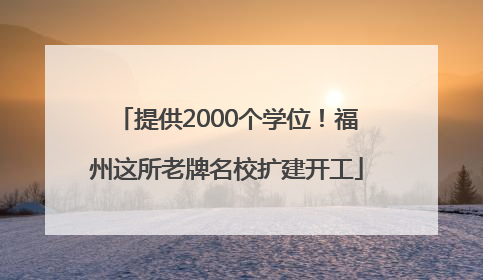 提供2000个学位！福州这所老牌名校扩建开工