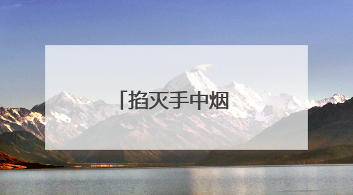掐灭手中烟 健康又清爽