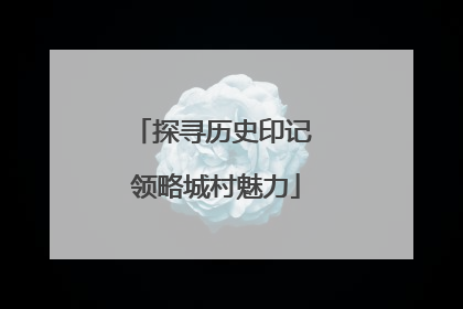 探寻历史印记 领略城村魅力