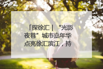探徐汇｜“光影夜巷”城市嘉年华点亮徐汇滨江，持续至6月2日！
