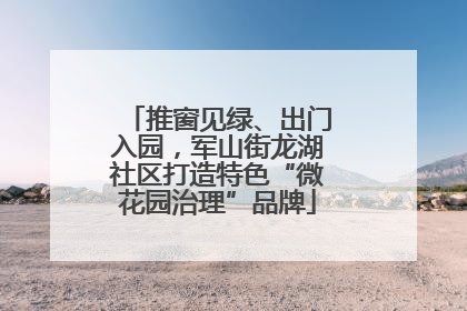 推窗见绿、出门入园，军山街龙湖社区打造特色“微花园治理”品牌