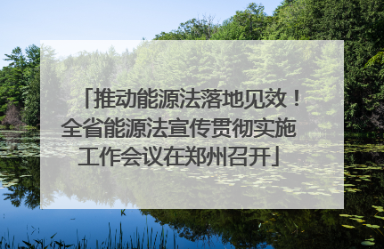 推动能源法落地见效！全省能源法宣传贯彻实施工作会议在郑州召开